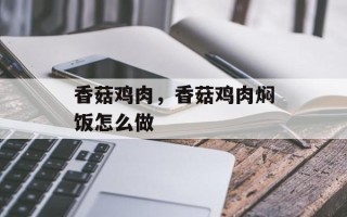 香菇鸡肉，香菇鸡肉焖饭怎么做
