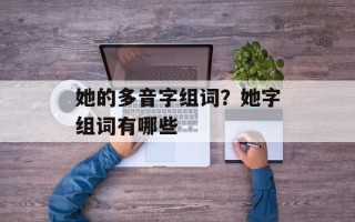 她的多音字组词？她字组词有哪些