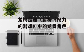 龙妈是谁（解析《权力的游戏》中的龙母角色）