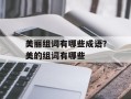 美丽组词有哪些成语？美的组词有哪些