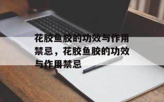 花胶鱼胶的功效与作用禁忌，花胶鱼胶的功效与作用禁忌