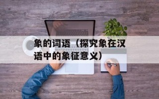 象的词语（探究象在汉语中的象征意义）