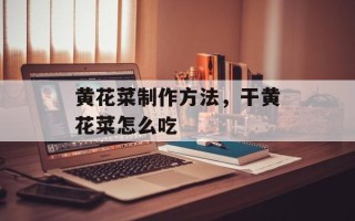 黄花菜制作方法，干黄花菜怎么吃