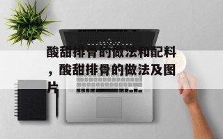 酸甜排骨的做法和配料，酸甜排骨的做法及图片