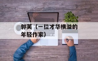 郭芙（一位才华横溢的年轻作家）