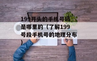 199开头的手机号码是哪里的（了解199号段手机号的地理分布）