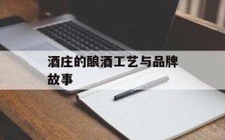 酒庄的酿酒工艺与品牌故事