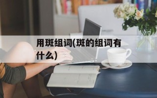 用斑组词(斑的组词有什么)