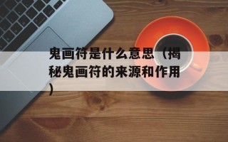 鬼画符是什么意思（揭秘鬼画符的来源和作用）