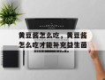 黄豆酱怎么吃，黄豆酱怎么吃才能补充益生菌