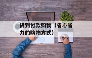 货到付款购物（省心省力的购物方式）