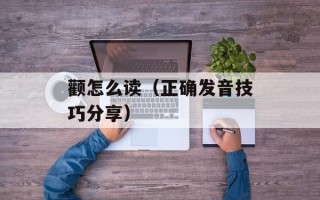颧怎么读（正确发音技巧分享）