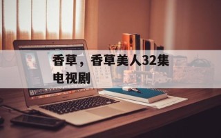 香草，香草美人32集电视剧