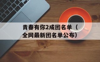 青春有你2成团名单（全网最新团名单公布）