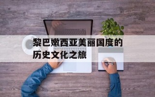 黎巴嫩西亚美丽国度的历史文化之旅