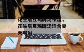 花生眉豆鸡脚汤祛湿，花生眉豆鸡脚汤适合夏天喝吗