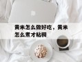 黄米怎么做好吃，黄米怎么煮才粘稠