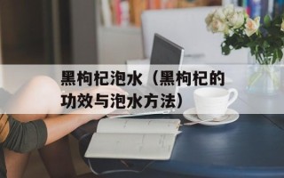 黑枸杞泡水（黑枸杞的功效与泡水方法）