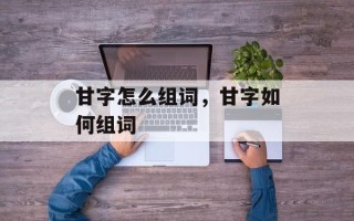 甘字怎么组词，甘字如何组词