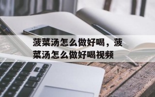 菠菜汤怎么做好喝，菠菜汤怎么做好喝视频