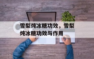 雪梨炖冰糖功效，雪梨炖冰糖功效与作用