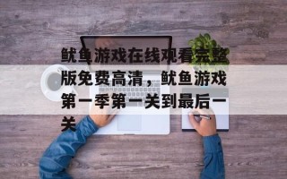 鱿鱼游戏在线观看完整版免费高清，鱿鱼游戏第一季第一关到最后一关