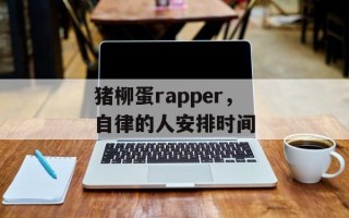 猪柳蛋rapper，自律的人安排时间