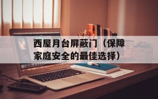 西屋月台屏蔽门（保障家庭安全的最佳选择）