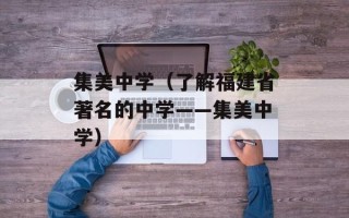 集美中学（了解福建省著名的中学——集美中学）