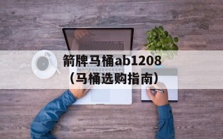 箭牌马桶ab1208（马桶选购指南）