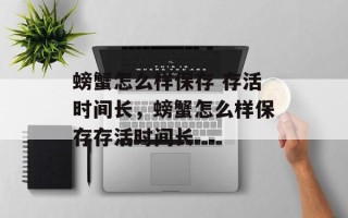 螃蟹怎么样保存 存活时间长，螃蟹怎么样保存存活时间长