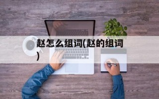 赵怎么组词(赵的组词)