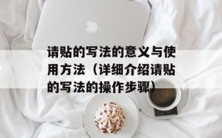 请贴的写法的意义与使用方法（详细介绍请贴的写法的操作步骤）
