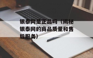 银泰网是正品吗（揭秘银泰网的商品质量和售后服务）