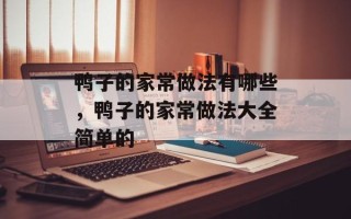 鸭子的家常做法有哪些，鸭子的家常做法大全简单的