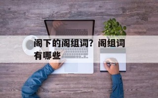 阁下的阁组词？阁组词有哪些