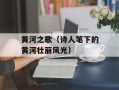 黄河之歌（诗人笔下的黄河壮丽风光）