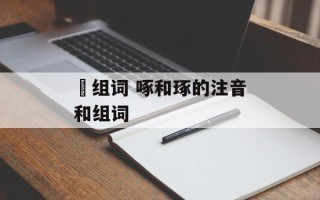 豖组词 啄和琢的注音和组词