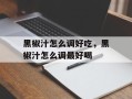 黑椒汁怎么调好吃，黑椒汁怎么调最好喝