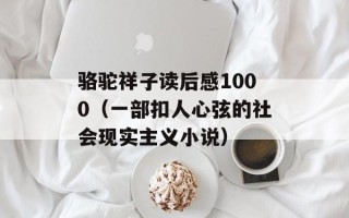 骆驼祥子读后感1000（一部扣人心弦的社会现实主义小说）