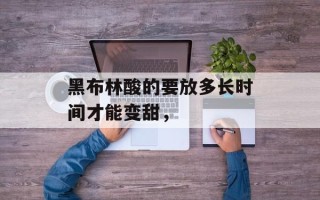 黑布林酸的要放多长时间才能变甜，