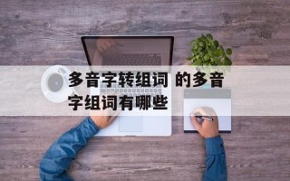 多音字转组词 的多音字组词有哪些
