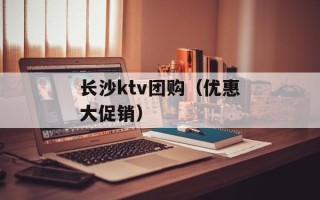 长沙ktv团购（优惠大促销）