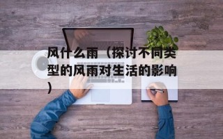 风什么雨（探讨不同类型的风雨对生活的影响）