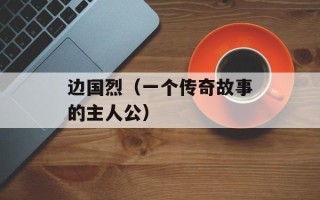 边国烈（一个传奇故事的主人公）