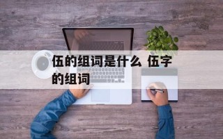 伍的组词是什么 伍字的组词