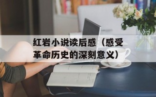 红岩小说读后感（感受革命历史的深刻意义）