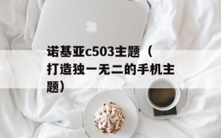 诺基亚c503主题（打造独一无二的手机主题）