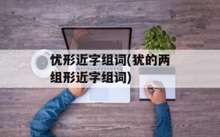 忧形近字组词(犹的两组形近字组词)