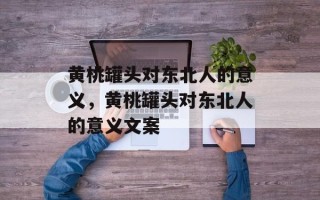 黄桃罐头对东北人的意义，黄桃罐头对东北人的意义文案
